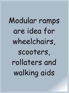 Modular ramps are idea for wheelchairs, scooters, rollaters and walking aids