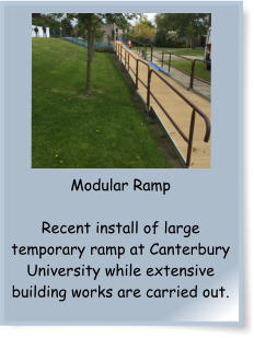 Modular Ramp  Recent install of large temporary ramp at Canterbury University while extensive building works are carried out.