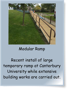 Modular Ramp  Recent install of large temporary ramp at Canterbury University while extensive building works are carried out.