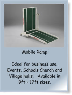 Mobile Ramp  Ideal for business use. Events, Schools Church and Village halls.   Available in 9ft – 17ft sizes.
