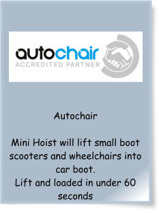 Autochair  Mini Hoist will lift small boot scooters and wheelchairs into car boot. Lift and loaded in under 60 seconds